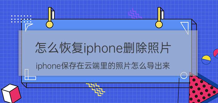 怎么恢复iphone删除照片 iphone保存在云端里的照片怎么导出来？